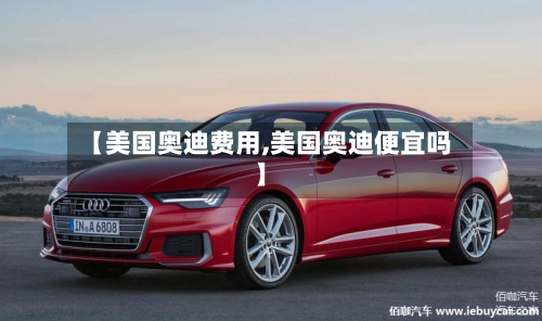 【美国奥迪费用,美国奥迪便宜吗】-第3张图片