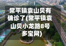 常平镇袁山贝有确诊了(常平镇袁山贝小龙路8号多宝网)