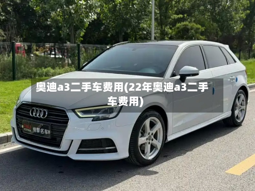 奥迪a3二手车费用(22年奥迪a3二手车费用)