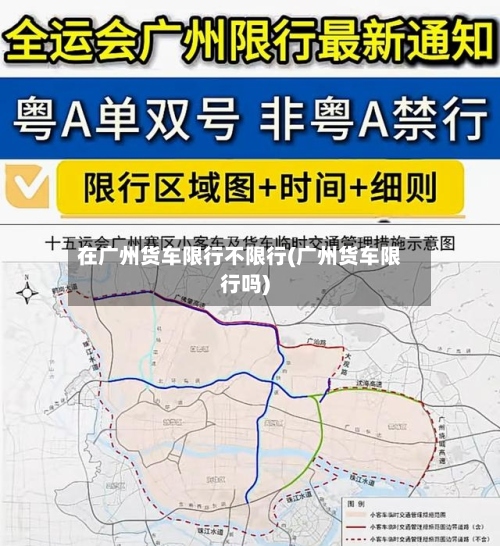 在广州货车限行不限行(广州货车限行吗)-第3张图片