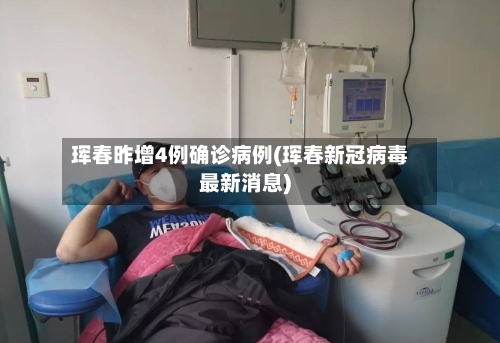 珲春昨增4例确诊病例(珲春新冠病毒最新消息)-第2张图片
