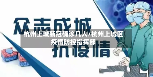 杭州上城新冠确诊几人/杭州上城区疫情防控指挥部