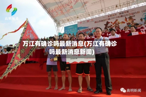 万江有确诊吗最新消息(万江有确诊吗最新消息新闻)