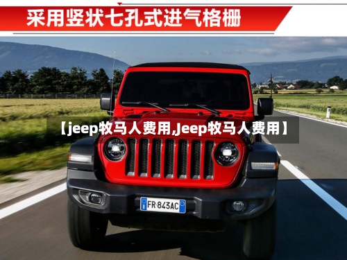 【jeep牧马人费用,Jeep牧马人费用】