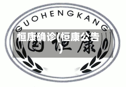 恒康确诊(恒康公告)