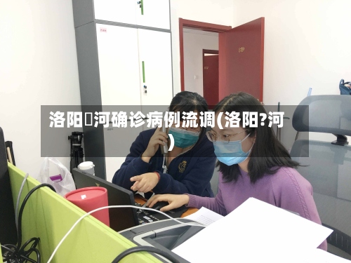 洛阳瀍河确诊病例流调(洛阳?河)-第2张图片