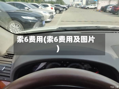 索6费用(索6费用及图片)-第3张图片