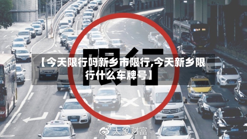 【今天限行吗新乡市限行,今天新乡限行什么车牌号】-第2张图片
