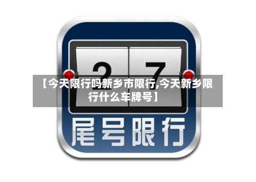 【今天限行吗新乡市限行,今天新乡限行什么车牌号】-第3张图片