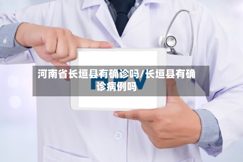 河南省长垣县有确诊吗/长垣县有确诊病例吗