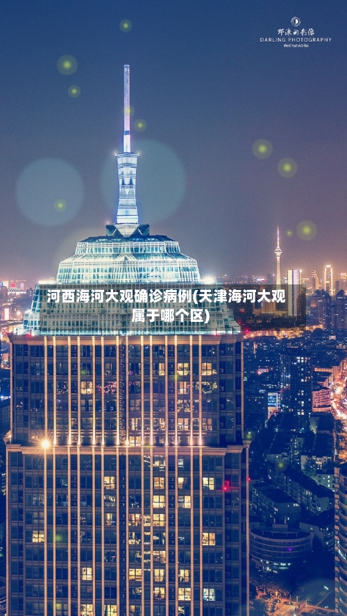 河西海河大观确诊病例(天津海河大观属于哪个区)-第2张图片