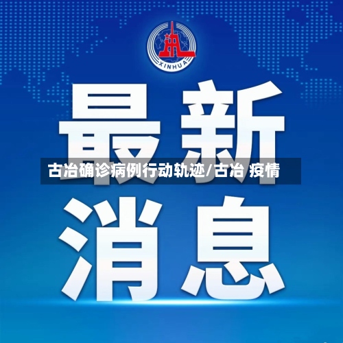 古冶确诊病例行动轨迹/古冶 疫情