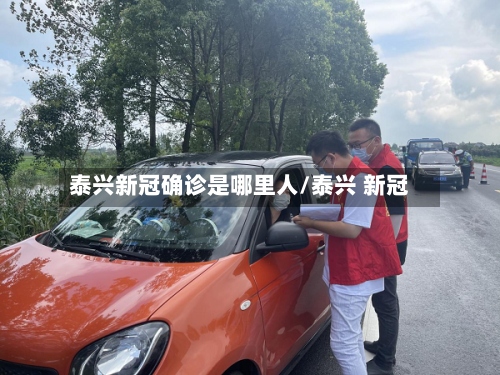 泰兴新冠确诊是哪里人/泰兴 新冠