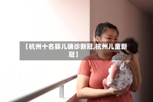 【杭州十名婴儿确诊新冠,杭州儿童新冠】-第2张图片