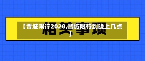 【晋城限行2020,晋城限行到晚上几点】