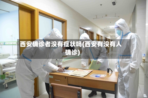 西安确诊者没有症状吗(西安有没有人确诊)-第3张图片