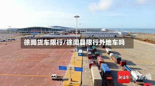 徐闻货车限行/徐闻县限行外地车吗