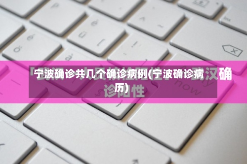宁波确诊共几个确诊病例(宁波确诊病历)-第2张图片