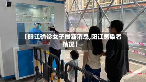 【阳江确诊女子最新消息,阳江感染者情况】-第2张图片