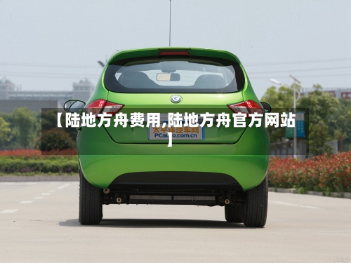 【陆地方舟费用,陆地方舟官方网站】-第2张图片