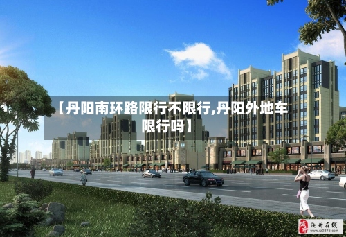 【丹阳南环路限行不限行,丹阳外地车限行吗】-第2张图片