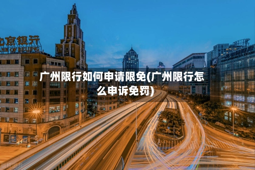 广州限行如何申请限免(广州限行怎么申诉免罚)-第2张图片
