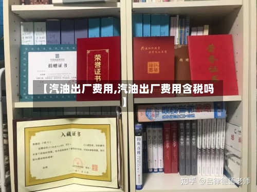 【汽油出厂费用,汽油出厂费用含税吗】