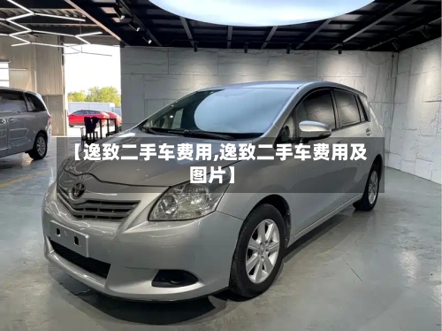 【逸致二手车费用,逸致二手车费用及图片】