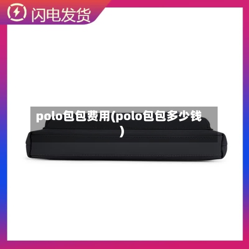 polo包包费用(polo包包多少钱)-第2张图片