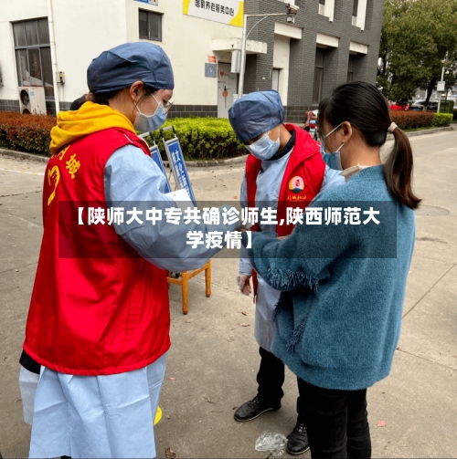 【陕师大中专共确诊师生,陕西师范大学疫情】