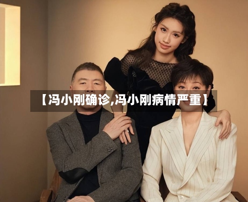 【冯小刚确诊,冯小刚病情严重】