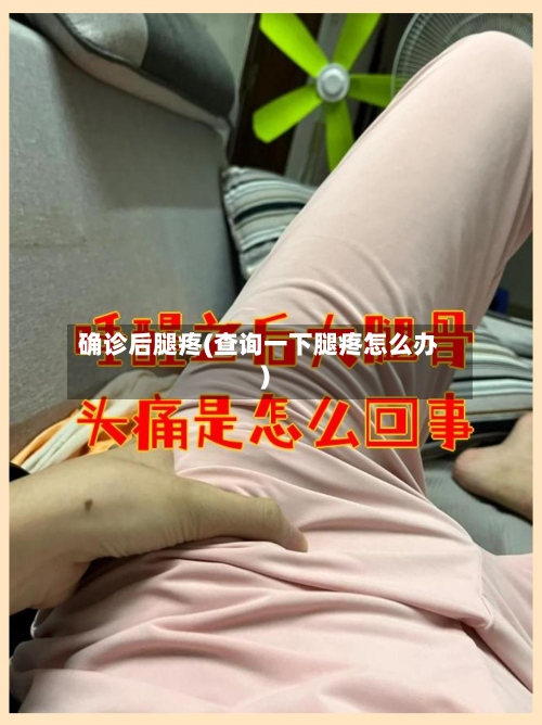 确诊后腿疼(查询一下腿疼怎么办)-第2张图片