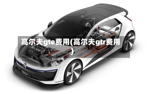 高尔夫gte费用(高尔夫gtr费用)