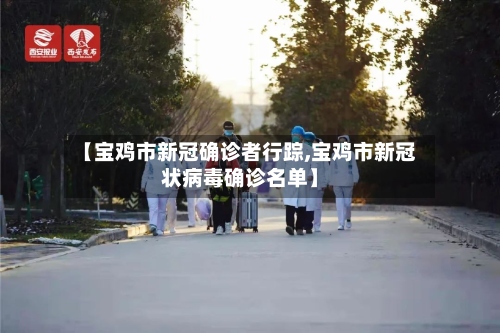 【宝鸡市新冠确诊者行踪,宝鸡市新冠状病毒确诊名单】