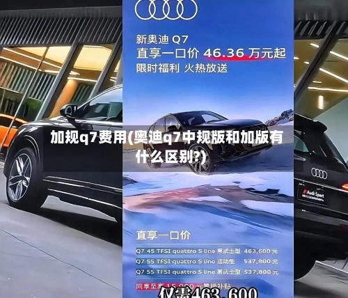 加规q7费用(奥迪q7中规版和加版有什么区别?)