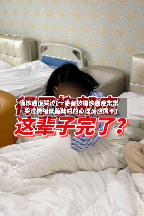 确诊癌症哭泣(一患者被确诊癌症常常哭泣情绪低落此时的心理反应属于)