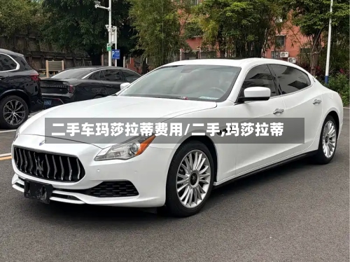二手车玛莎拉蒂费用/二手,玛莎拉蒂-第3张图片