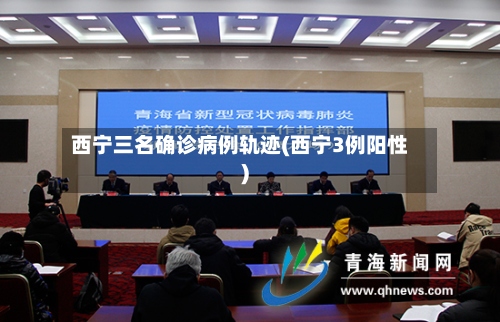 西宁三名确诊病例轨迹(西宁3例阳性)-第3张图片