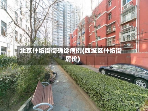 北京什坊街街确诊病例(西城区什坊街房价)-第3张图片