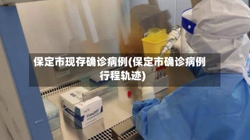 保定市现存确诊病例(保定市确诊病例行程轨迹)