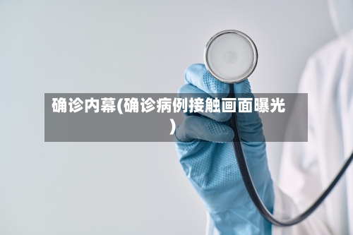 确诊内幕(确诊病例接触画面曝光)