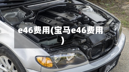 e46费用(宝马e46费用)-第2张图片