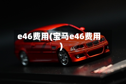 e46费用(宝马e46费用)-第3张图片