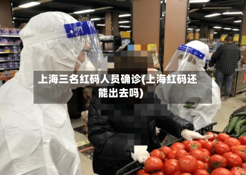 上海三名红码人员确诊(上海红码还能出去吗)-第2张图片