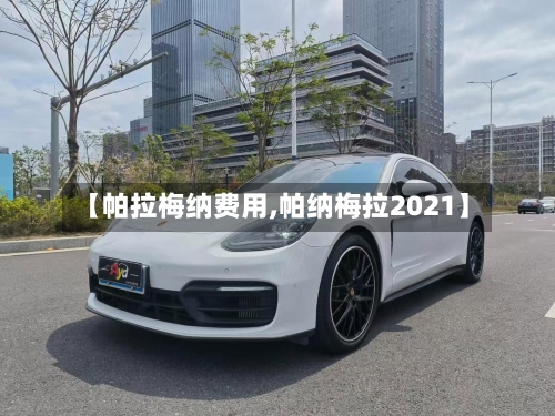 【帕拉梅纳费用,帕纳梅拉2021】-第2张图片