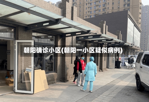 朝阳确诊小区(朝阳一小区疑似病例)-第3张图片