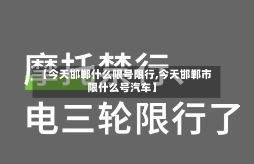 【今天邯郸什么限号限行,今天邯郸市限什么号汽车】-第3张图片