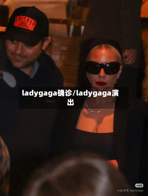 ladygaga确诊/ladygaga演出