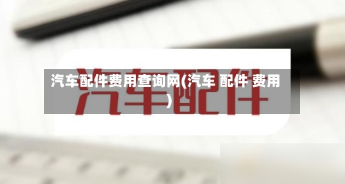 汽车配件费用查询网(汽车 配件 费用)