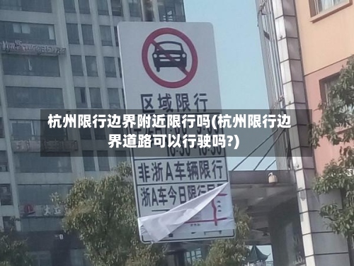 杭州限行边界附近限行吗(杭州限行边界道路可以行驶吗?)-第3张图片